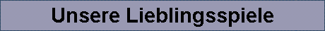 Unsere Lieblingsspiele